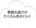 季節の遊びがたくさんあるにゃ